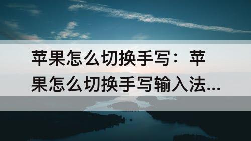 苹果怎么切换手写：苹果怎么切换手写输入法口母