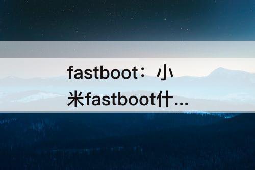 fastboot：小米fastboot什么情况