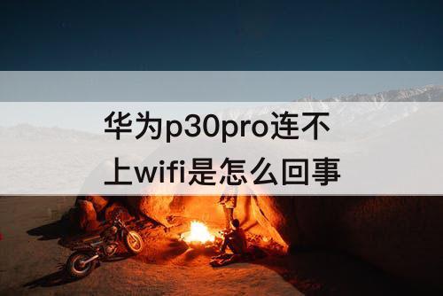 华为p30pro连不上wifi是怎么回事